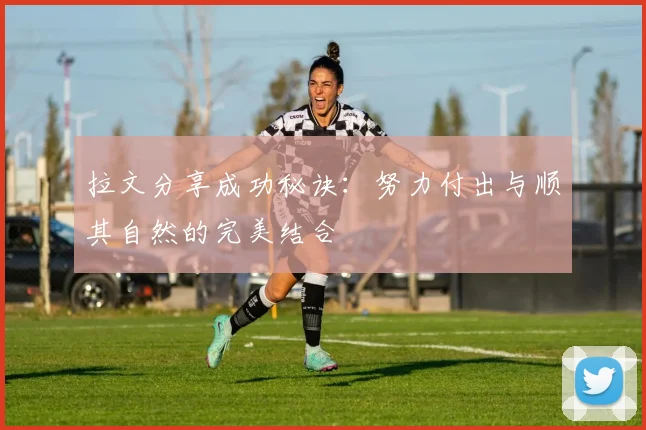 拉文分享成功秘诀：努力付出与顺其自然的完美结合